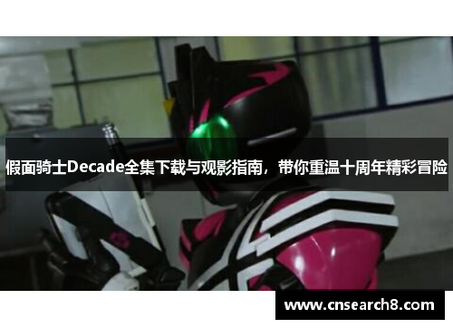假面骑士Decade全集下载与观影指南，带你重温十周年精彩冒险