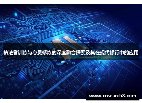 枯法者训练与心灵修炼的深度融合探索及其在现代修行中的应用
